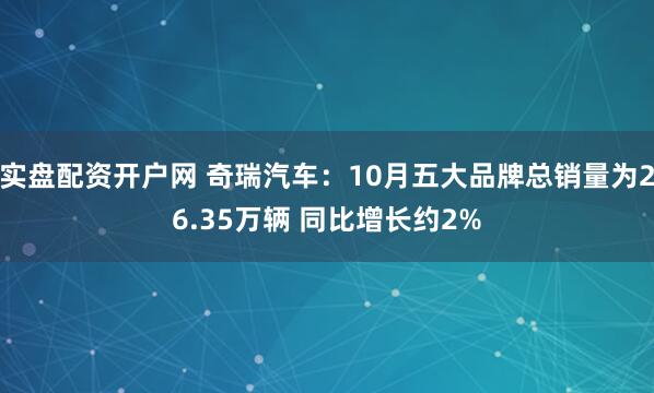 实盘配资开户网 奇瑞汽车：10月五大品牌总销量为26.35万辆 同比增长约2%