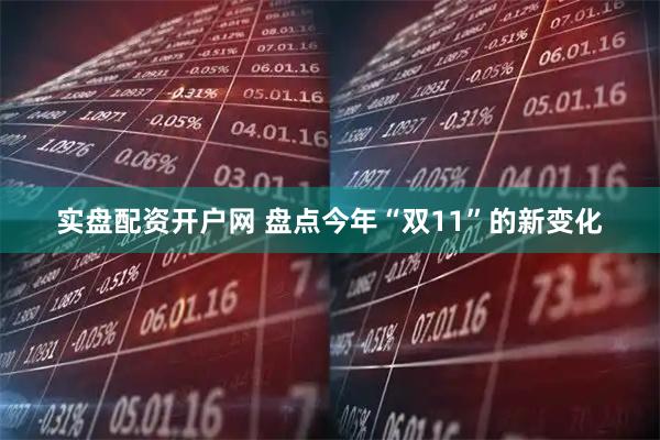实盘配资开户网 盘点今年“双11”的新变化