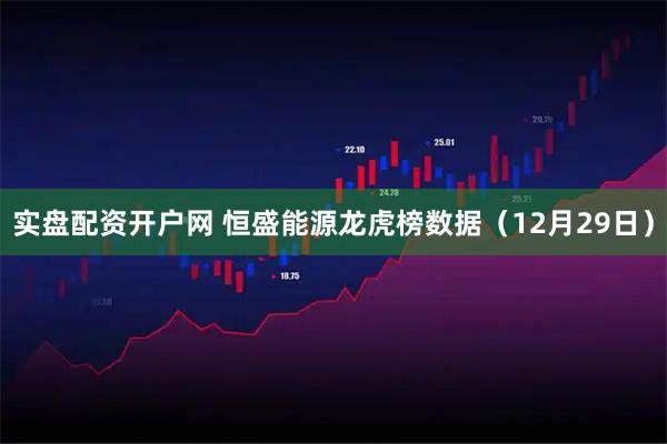 实盘配资开户网 恒盛能源龙虎榜数据（12月29日）