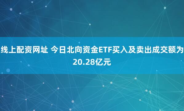 线上配资网址 今日北向资金ETF买入及卖出成交额为20.28亿元