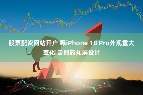 股票配资网站开户 曝iPhone 18 Pro外观重大变化 告别药丸屏设计