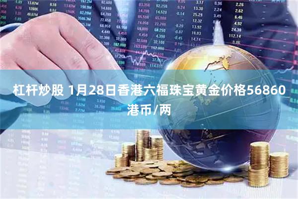 杠杆炒股 1月28日香港六福珠宝黄金价格56860港币/两