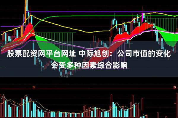 股票配资网平台网址 中际旭创：公司市值的变化会受多种因素综合影响