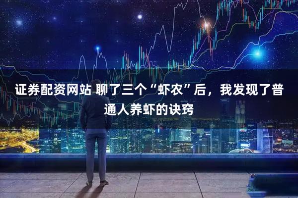 证券配资网站 聊了三个“虾农”后，我发现了普通人养虾的诀窍